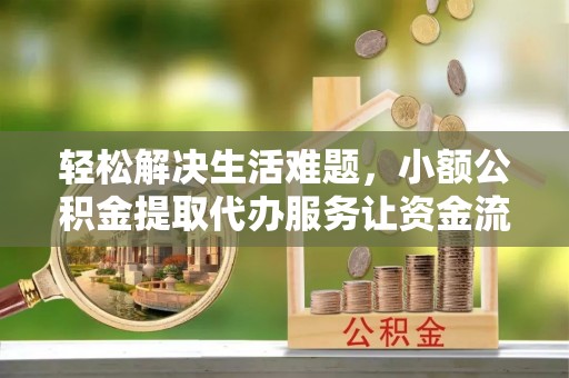 东势轻松解决生活难题，小额公积金提取代办服务让资金流动更便捷