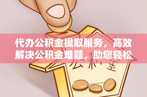 东势代办公积金提取服务，高效解决公积金难题，助您轻松理财