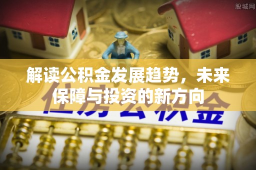 东势解读公积金发展趋势，未来保障与投资的新方向
