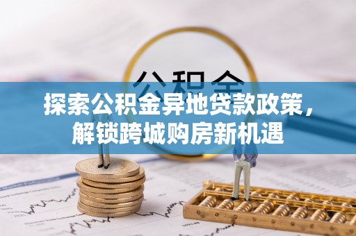 东势探索公积金异地贷款政策，解锁跨城购房新机遇