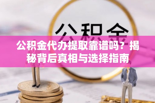 东势公积金代办提取靠谱吗？揭秘背后真相与选择指南
