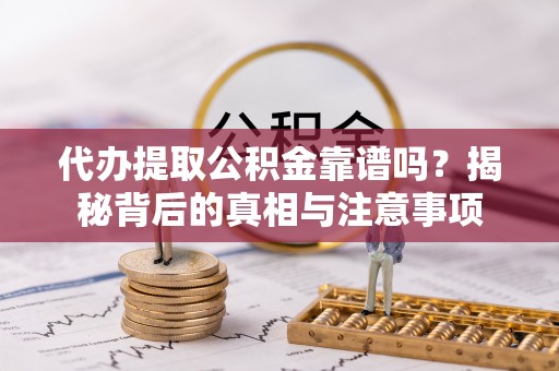 东势代办提取公积金靠谱吗？揭秘背后的真相与注意事项