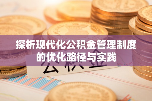 东势探析现代化公积金管理制度的优化路径与实践
