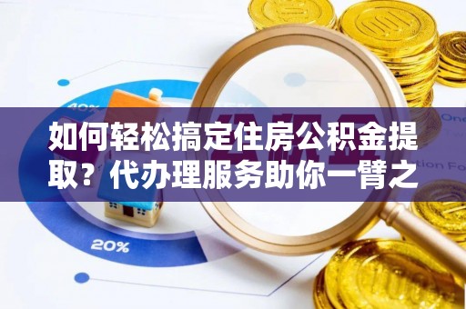 东势如何轻松搞定住房公积金提取？代办理服务助你一臂之力