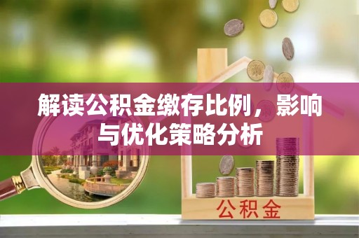 东势解读公积金缴存比例，影响与优化策略分析