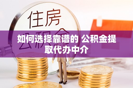 东势如何选择靠谱的 公积金提取代办中介