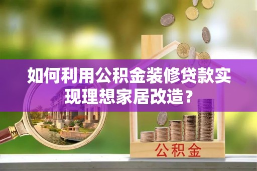 东势如何利用公积金装修贷款实现理想家居改造？