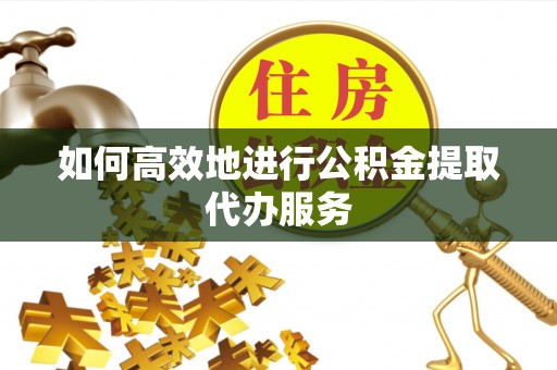 东势如何高效地进行公积金提取代办服务