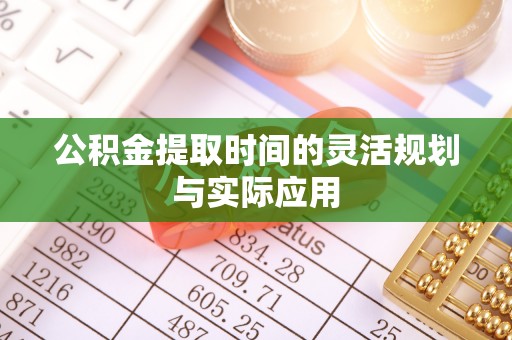 东势公积金提取时间的灵活规划与实际应用
