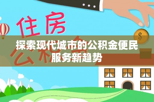 东势探索现代城市的公积金便民服务新趋势