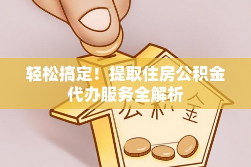 东势轻松搞定！提取住房公积金代办服务全解析