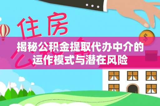 东势揭秘公积金提取代办中介的运作模式与潜在风险