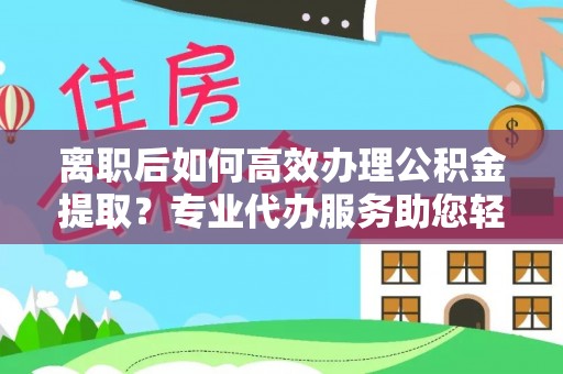 东势离职后如何高效办理公积金提取？专业代办服务助您轻松搞定