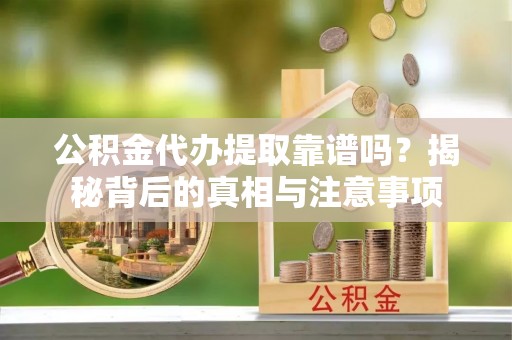 东势公积金代办提取靠谱吗？揭秘背后的真相与注意事项