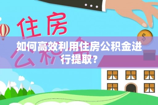 东势如何高效利用住房公积金进行提取？