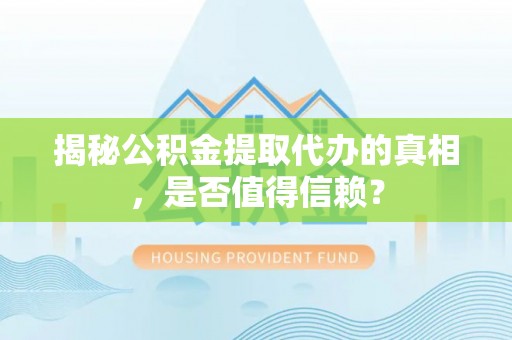 东势揭秘公积金提取代办的真相，是否值得信赖？