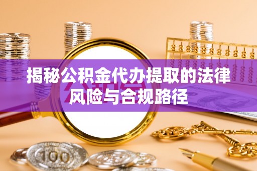 东势揭秘公积金代办提取的法律风险与合规路径