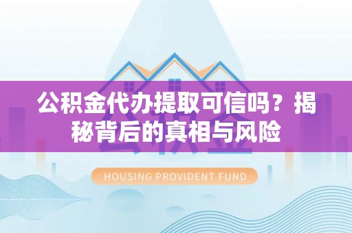东势公积金代办提取可信吗？揭秘背后的真相与风险