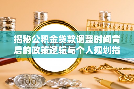 东势揭秘公积金贷款调整时间背后的政策逻辑与个人规划指南