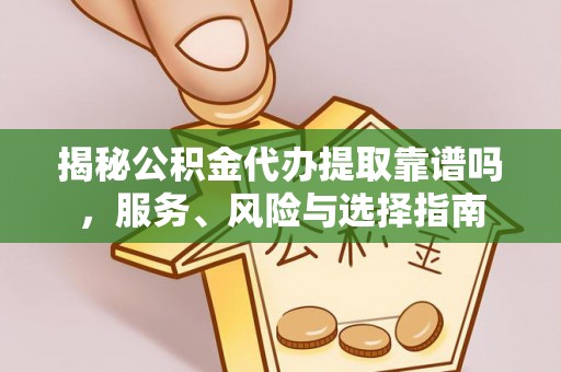 东势揭秘公积金代办提取靠谱吗，服务、风险与选择指南