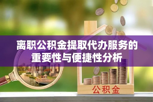 东势离职公积金提取代办服务的重要性与便捷性分析
