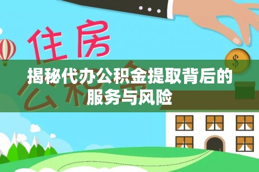 东势揭秘代办公积金提取背后的服务与风险