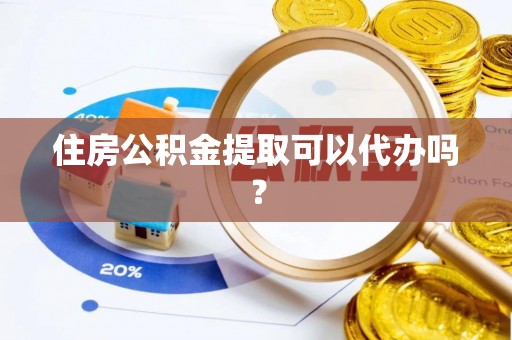 东势住房公积金提取可以代办吗？