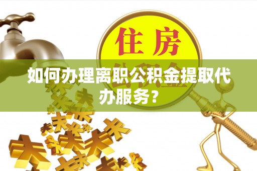 东势如何办理离职公积金提取代办服务？