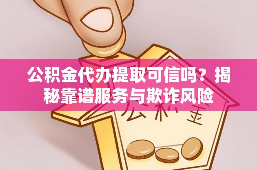 东势公积金代办提取可信吗？揭秘靠谱服务与欺诈风险
