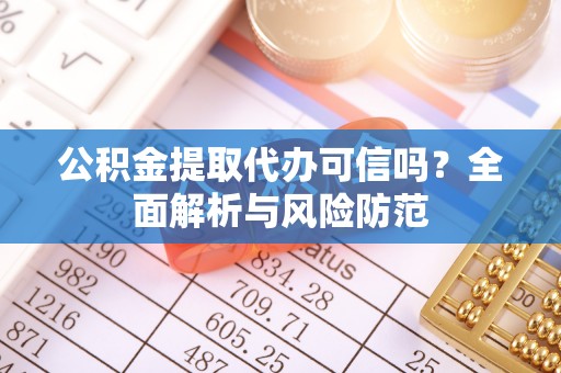东势公积金提取代办可信吗？全面解析与风险防范