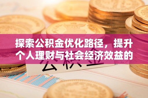 东势探索公积金优化路径，提升个人理财与社会经济效益的双重策略