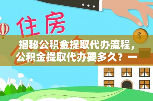 东势揭秘公积金提取代办流程，公积金提取代办要多久？一站式指南为你解答