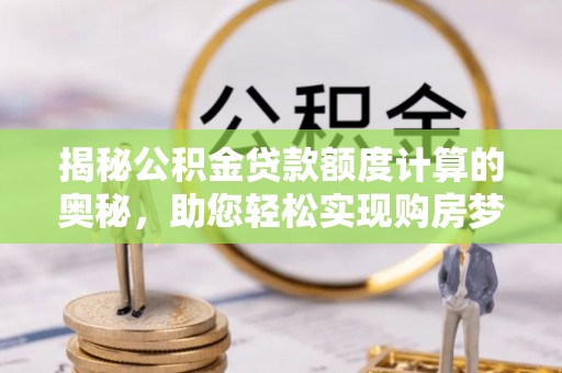 东势揭秘公积金贷款额度计算的奥秘，助您轻松实现购房梦想