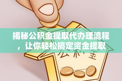 东势揭秘公积金提取代办理流程，让你轻松搞定资金提取