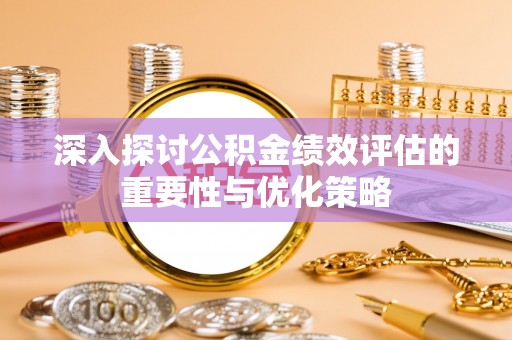 东势深入探讨公积金绩效评估的重要性与优化策略