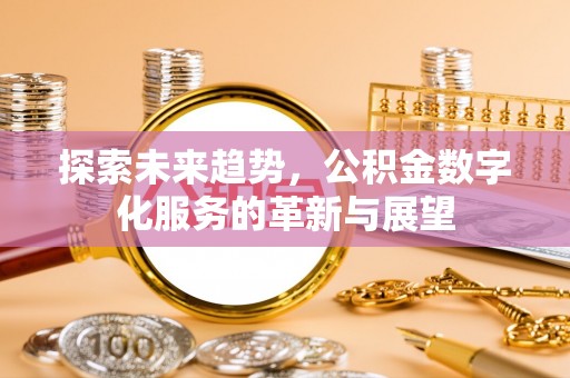 东势探索未来趋势，公积金数字化服务的革新与展望