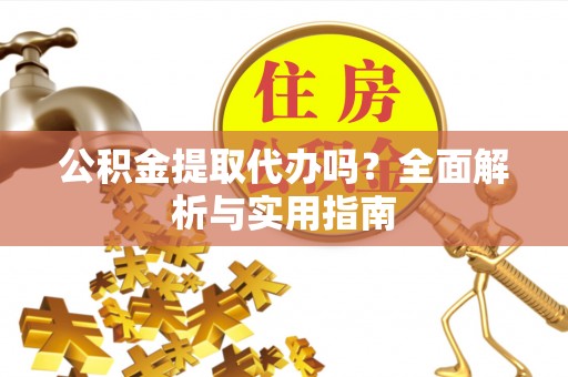 东势公积金提取代办吗？全面解析与实用指南