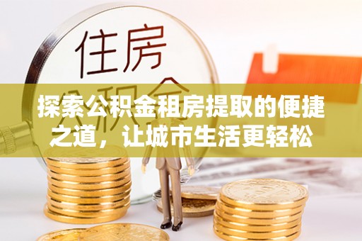东势探索公积金租房提取的便捷之道，让城市生活更轻松