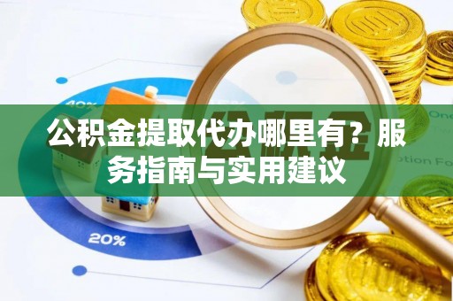 东势公积金提取代办哪里有？服务指南与实用建议