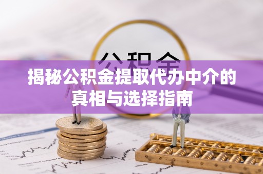 东势揭秘公积金提取代办中介的真相与选择指南