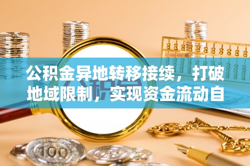 东势公积金异地转移接续，打破地域限制，实现资金流动自由