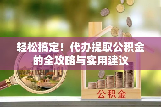 东势轻松搞定！代办提取公积金的全攻略与实用建议