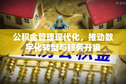 东势公积金管理现代化，推动数字化转型与服务升级