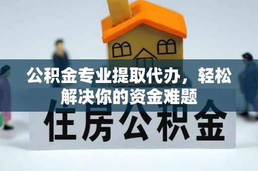 东势公积金专业提取代办，轻松解决你的资金难题