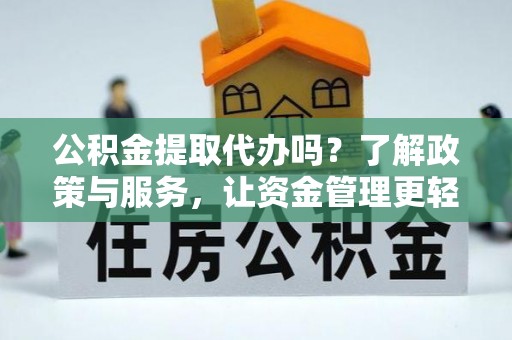 东势公积金提取代办吗？了解政策与服务，让资金管理更轻松