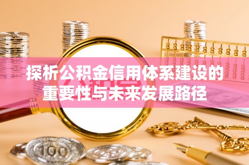 东势探析公积金信用体系建设的重要性与未来发展路径