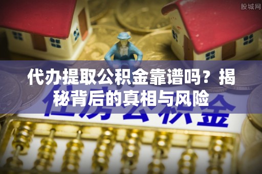 东势代办提取公积金靠谱吗？揭秘背后的真相与风险