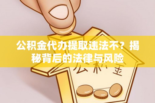 东势公积金代办提取违法不？揭秘背后的法律与风险