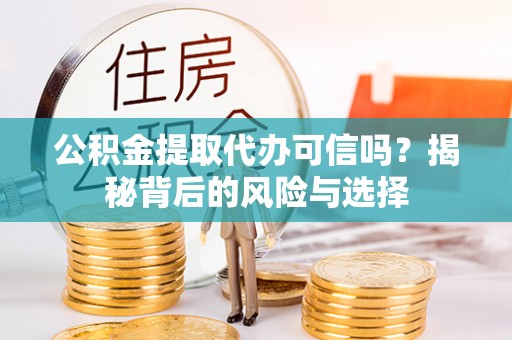 东势公积金提取代办可信吗？揭秘背后的风险与选择
