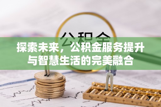 东势探索未来，公积金服务提升与智慧生活的完美融合